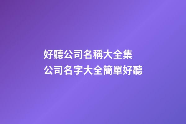 好聽公司名稱大全集 公司名字大全簡單好聽-第1張-公司起名-玄機派